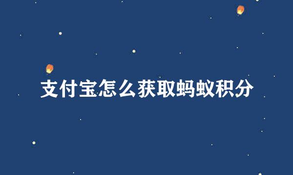 支付宝怎么获取蚂蚁积分