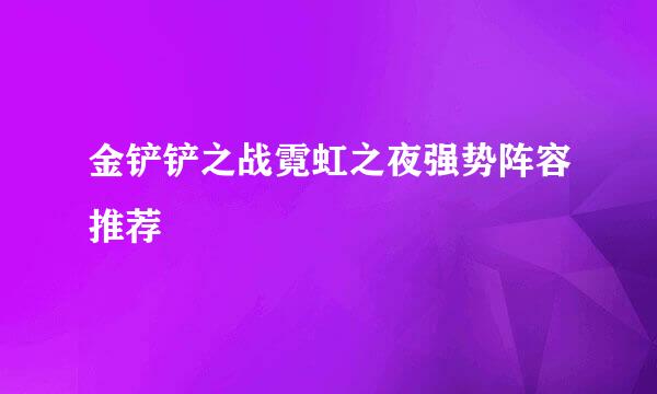 金铲铲之战霓虹之夜强势阵容推荐