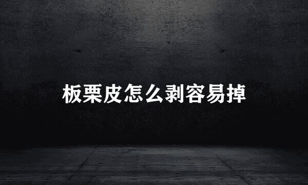 板栗皮怎么剥容易掉
