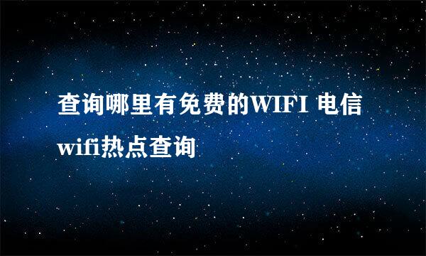 查询哪里有免费的WIFI 电信wifi热点查询