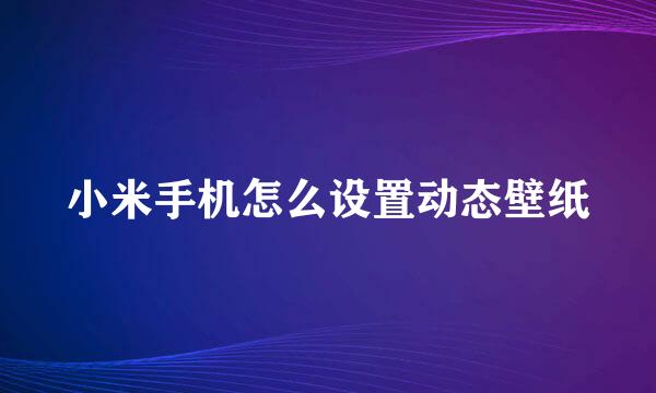 小米手机怎么设置动态壁纸