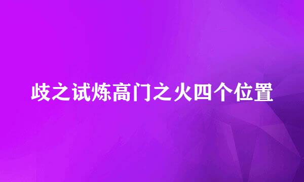 歧之试炼高门之火四个位置
