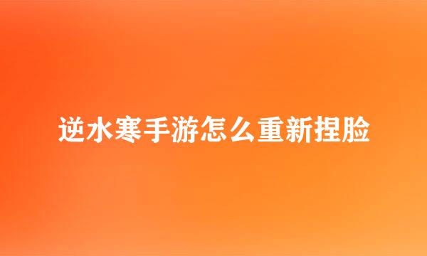 逆水寒手游怎么重新捏脸