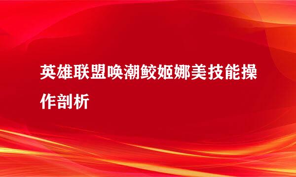 英雄联盟唤潮鲛姬娜美技能操作剖析