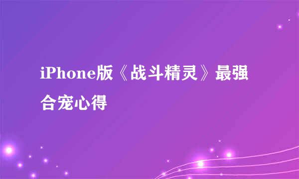 iPhone版《战斗精灵》最强合宠心得
