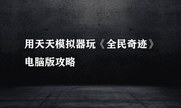 用天天模拟器玩《全民奇迹》电脑版攻略