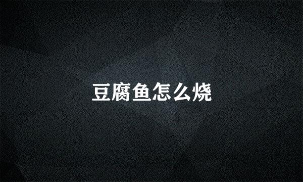 豆腐鱼怎么烧
