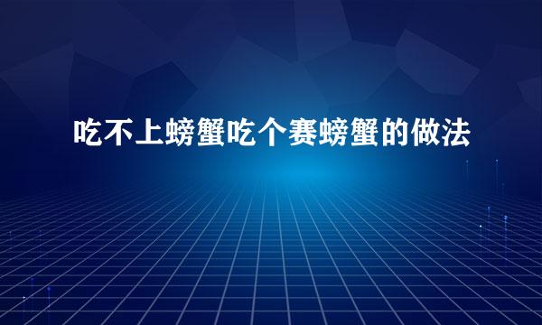吃不上螃蟹吃个赛螃蟹的做法