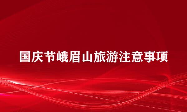 国庆节峨眉山旅游注意事项
