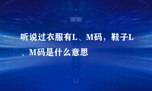 听说过衣服有L、M码，鞋子L、M码是什么意思