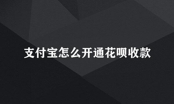 支付宝怎么开通花呗收款