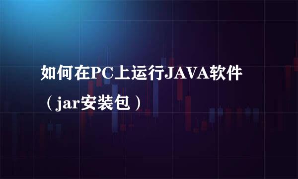 如何在PC上运行JAVA软件（jar安装包）