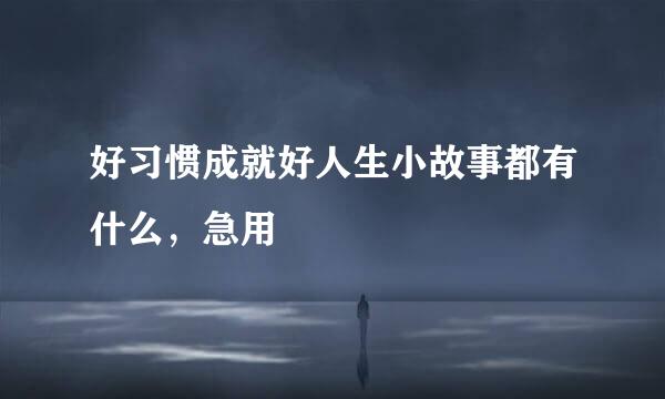 好习惯成就好人生小故事都有什么，急用