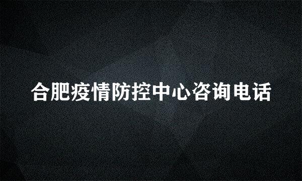 合肥疫情防控中心咨询电话