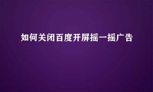 如何关闭百度开屏摇一摇广告