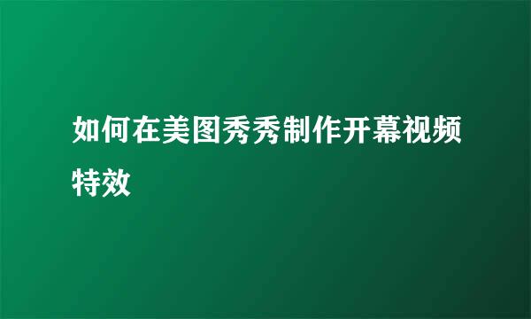 如何在美图秀秀制作开幕视频特效