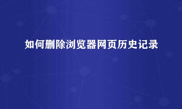 如何删除浏览器网页历史记录