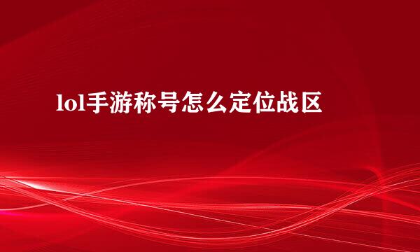 lol手游称号怎么定位战区
