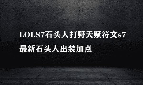 LOLS7石头人打野天赋符文s7最新石头人出装加点