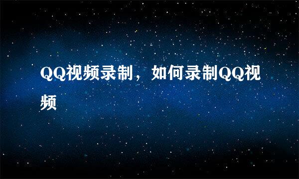 QQ视频录制，如何录制QQ视频
