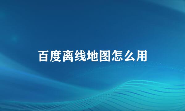 百度离线地图怎么用