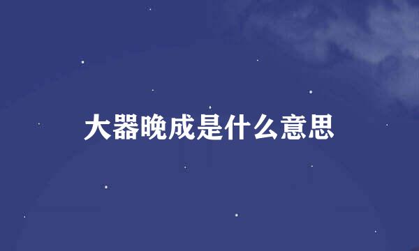 大器晚成是什么意思