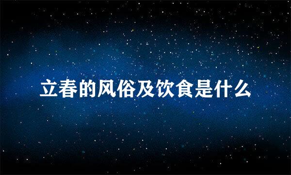 立春的风俗及饮食是什么