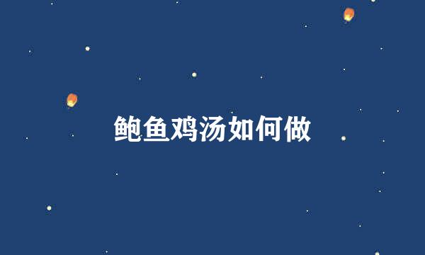 鲍鱼鸡汤如何做
