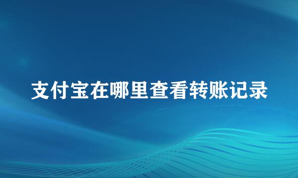 支付宝在哪里查看转账记录
