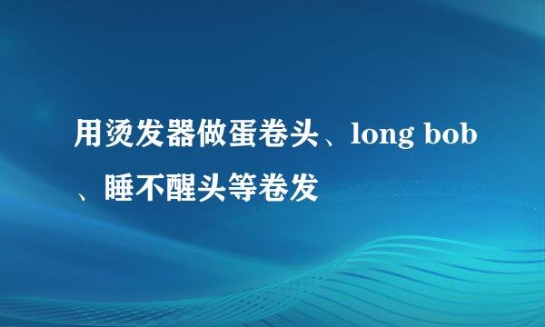 用烫发器做蛋卷头、long bob、睡不醒头等卷发