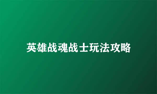 英雄战魂战士玩法攻略