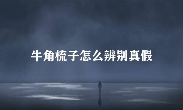 牛角梳子怎么辨别真假