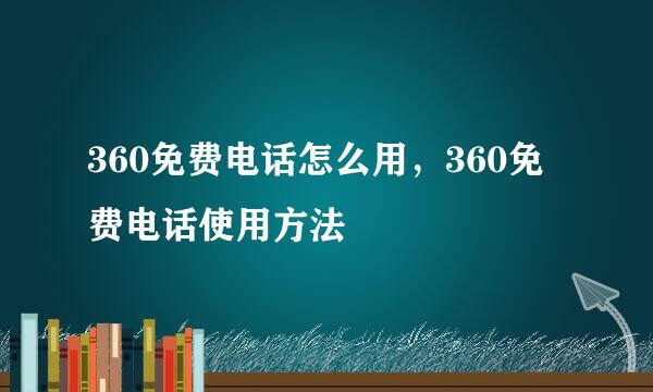 360免费电话怎么用，360免费电话使用方法