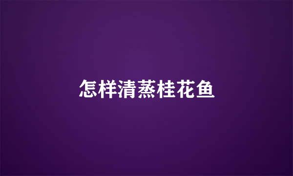 怎样清蒸桂花鱼