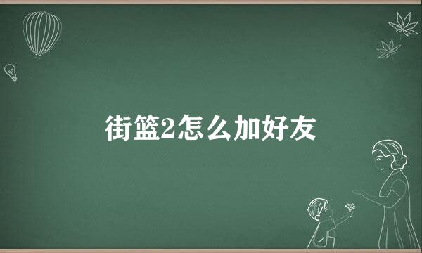街篮2怎么加好友