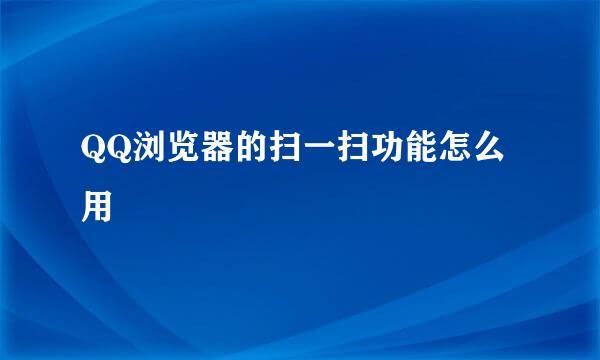 QQ浏览器的扫一扫功能怎么用