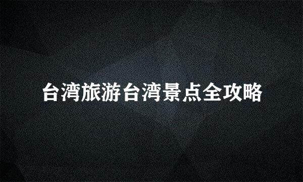 台湾旅游台湾景点全攻略