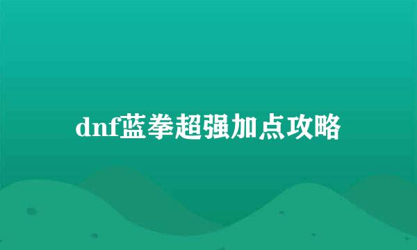 dnf蓝拳超强加点攻略