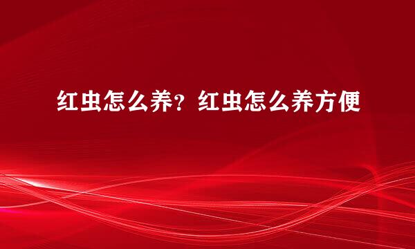 红虫怎么养？红虫怎么养方便