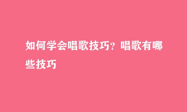 如何学会唱歌技巧？唱歌有哪些技巧