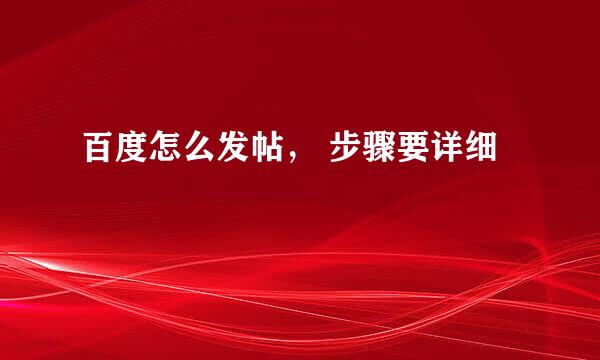 百度怎么发帖， 步骤要详细