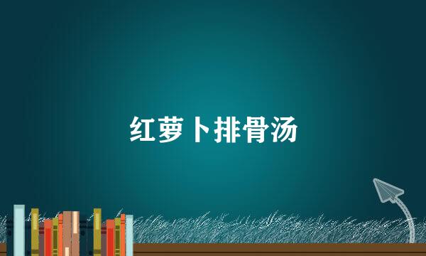 红萝卜排骨汤