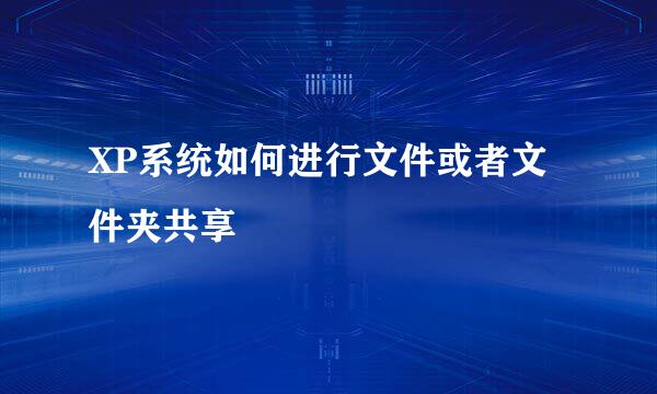 XP系统如何进行文件或者文件夹共享