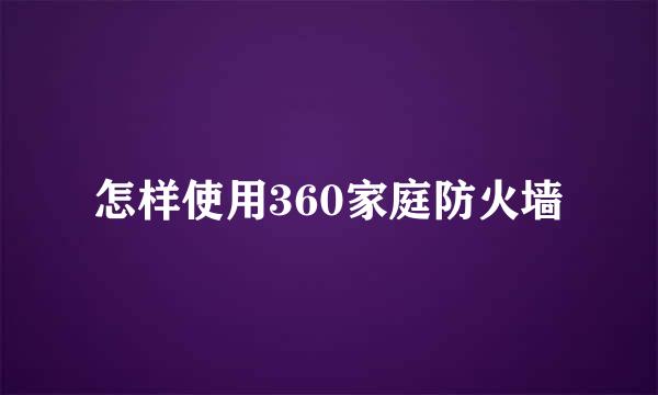 怎样使用360家庭防火墙