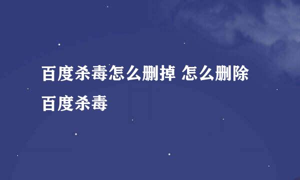 百度杀毒怎么删掉 怎么删除百度杀毒