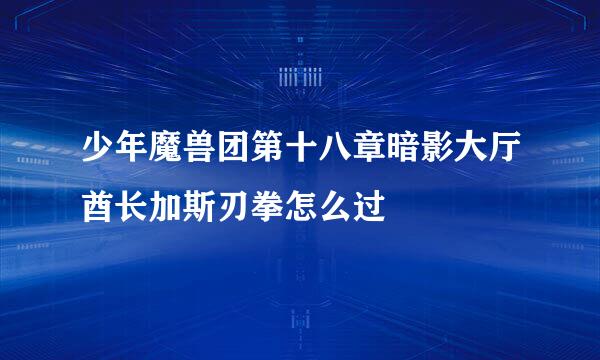 少年魔兽团第十八章暗影大厅酋长加斯刃拳怎么过