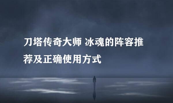 刀塔传奇大师 冰魂的阵容推荐及正确使用方式
