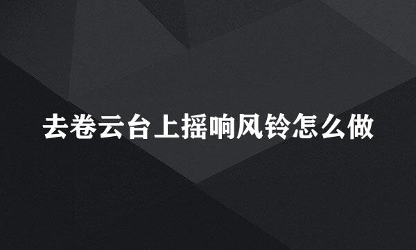 去卷云台上摇响风铃怎么做