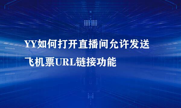 YY如何打开直播间允许发送飞机票URL链接功能