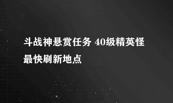 斗战神悬赏任务 40级精英怪最快刷新地点